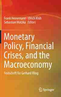 Monetary Policy, Financial Crises, And The Macroeconomy: Festschrift For Gerhard Illing by Frank Heinemann
