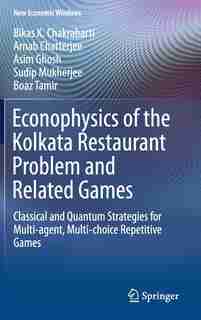 Econophysics Of The Kolkata Restaurant Problem And Related Games: Classical And Quantum Strategies For Multi-agent, Multi-choice Repetitive Games by Bikas K. Chakrabarti