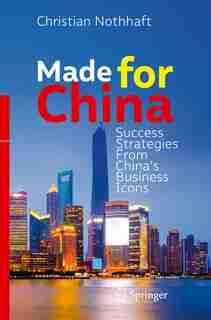 Made For China: Success Strategies From China's Business Icons by Christian Nothhaft