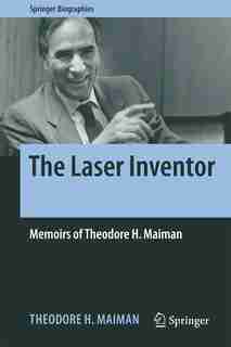 The Laser Inventor: Memoirs Of Theodore H. Maiman by Theodore H. Maiman