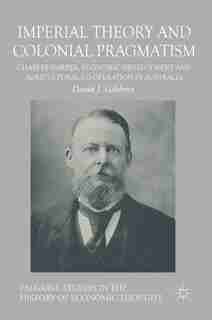 Imperial Theory And Colonial Pragmatism: Charles Harper, Economic Development And Agricultural Co-operation In Australia: Charles Harper, Ec by David J. Gilchrist