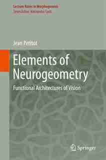 Elements Of Neurogeometry: Functional Architectures Of Vision by Jean Petitot