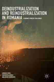 Deindustrialization And Reindustrialization In Romania: Economic Strategy Challenges by Lumini Chivu