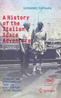 A History Of The Italian Space Adventure: Pioneers And Achievements From The Xivth Century To The Present by Giovanni Caprara