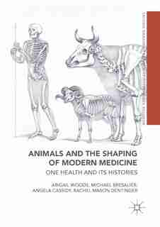 Animals And The Shaping Of Modern Medicine: One Health And Its Histories by Abigail Woods