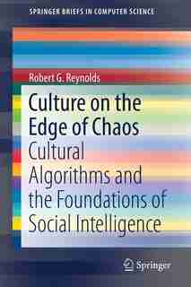 Culture On The Edge Of Chaos: Cultural Algorithms And The Foundations Of Social Intelligence by Robert G. Reynolds