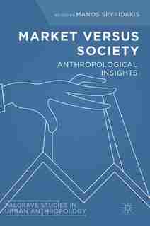 Market Versus Society: Anthropological Insights by Manos Spyridakis