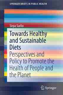 Towards Healthy And Sustainable Diets: Perspectives And Policy To Promote The Health Of People And The Planet by Sirpa Sarlio