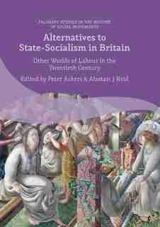 Alternatives To State-socialism In Britain: Other Worlds Of Labour In The Twentieth Century by Peter Ackers
