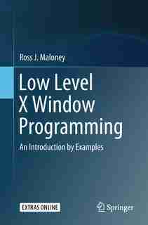 Low Level X Window Programming: An Introduction By Examples by Ross J. Maloney