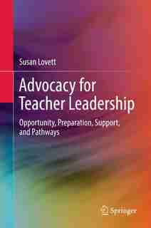 Advocacy For Teacher Leadership: Opportunity, Preparation, Support, And Pathways by Susan Lovett