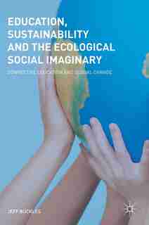 Education, Sustainability And The Ecological Social Imaginary: Connective Education And Global Change by Jeff Buckles
