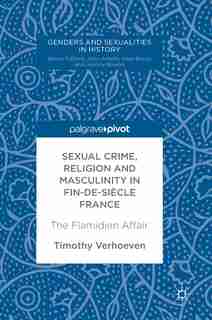 Sexual Crime, Religion And Masculinity In Fin-de-siecle France: The Flamidien Affair by Timothy Verhoeven