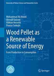 Wood Pellet As A Renewable Source Of Energy: From Production To Consumption by Mohammad Ali Abdoli