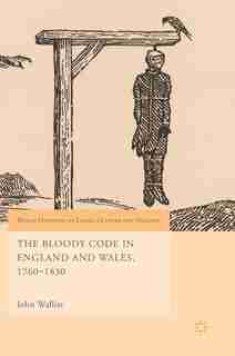 The Bloody Code In England And Wales, 1760-1830 by John Walliss