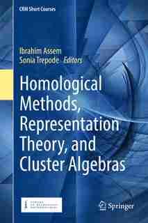 Homological Methods, Representation Theory, And Cluster Algebras by Ibrahim Assem