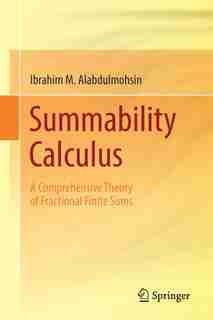 Summability Calculus: A Comprehensive Theory Of Fractional Finite Sums by Ibrahim M. Alabdulmohsin