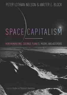 Space Capitalism: How Humans Will Colonize Planets, Moons, And Asteroids by Peter Lothian Nelson