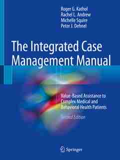 The Integrated Case Management Manual: Value-based Assistance To Complex Medical And Behavioral Health Patients by Roger G. Kathol