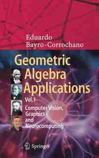 Geometric Algebra Applications Vol. I: Computer Vision, Graphics And Neurocomputing by Eduardo Bayro-corrochano