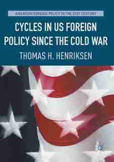 Cycles In Us Foreign Policy Since The Cold War by Thomas H. Henriksen