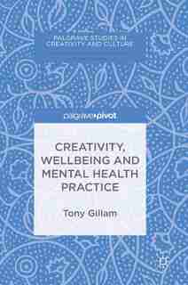 Creativity, Wellbeing And Mental Health Practice by Tony Gillam