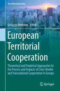 European Territorial Cooperation: Theoretical And Empirical Approaches To The Process And Impacts Of Cross-border And Transnational C by Eduardo Medeiros