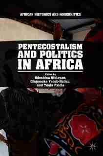 Pentecostalism And Politics In Africa by Adeshina Afolayan