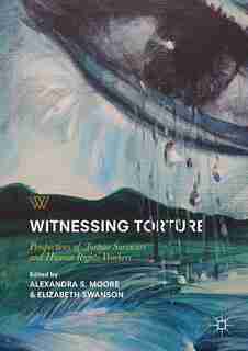 Witnessing Torture: Perspectives Of Torture Survivors And Human Rights Workers by Alexandra S. Moore