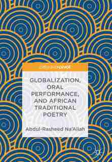 Globalization, Oral Performance, And African Traditional Poetry by Abdul-rasheed Na'allah