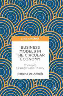 Business Models In The Circular Economy: Concepts, Examples And Theory by Roberta De Angelis
