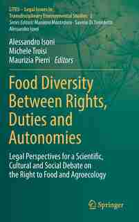 Food Diversity Between Rights, Duties And Autonomies: Legal Perspectives For A Scientific, Cultural And Social Debate On The Right To Food And Agroecology by Alessandro Isoni