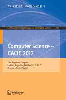 Computer Science - Cacic 2017: 23rd Argentine Congress, La Plata, Argentina, October 9-13, 2017, Revised Selected Papers: 23rd Arg by Armando Eduardo De Giusti