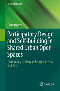 Participatory Design And Self-building In Shared Urban Open Spaces: Community Gardens And Casitas In New York City by Carolin Mees