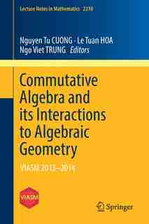 Commutative Algebra And Its Interactions To Algebraic Geometry: Viasm 2013-2014 by Nguyen Tu Cuong