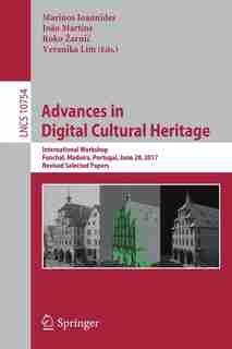 Advances In Digital Cultural Heritage: International Workshop, Funchal, Madeira, Portugal, June 28, 2017, Revised Selected Papers by Marinos Ioannides