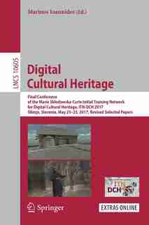 Digital Cultural Heritage: Final Conference Of The Marie Skaodowska-curie Initial Training Network For Digital Cultural Herita by Marinos Ioannides