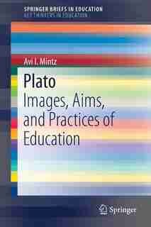 Plato: Images, Aims, And Practices Of Education by Avi I. Mintz