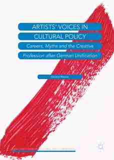 Artists' Voices In Cultural Policy: Careers, Myths And The Creative Profession After German Unification by Simone Wesner