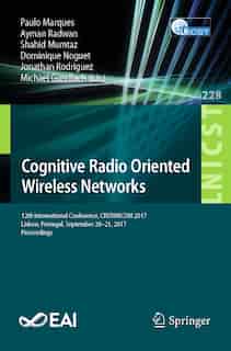Cognitive Radio Oriented Wireless Networks: 12th International Conference, Crowncom 2017, Lisbon, Portugal, September 20-21, 2017, Proceedings by Paulo Marques