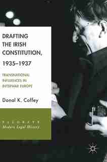 Drafting The Irish Constitution, 1935-1937: Transnational Influences In Interwar Europe by Donal K. Coffey