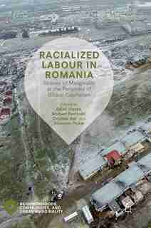 Racialized Labour In Romania: Spaces Of Marginality At The Periphery Of Global Capitalism by Enik Vincze