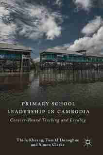 Primary School Leadership In Cambodia: Context-bound Teaching And Leading by Thida Kheang