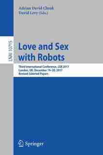 Love And Sex With Robots: Third International Conference, Lsr 2017, London, Uk, December 19-20, 2017, Revised Selected Papers by Adrian David Cheok