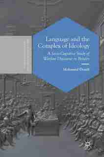 Language And The Complex Of Ideology: A Socio-cognitive Study Of Warfare Discourse In Britain by Mohamed Douifi