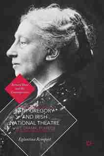 Lady Gregory And Irish National Theatre: Art, Drama, Politics by Eglantina Remport