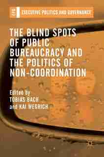 The Blind Spots Of Public Bureaucracy And The Politics Of Non-coordination by Tobias Bach