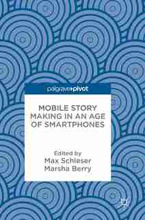 Mobile Story Making In An Age Of Smartphones by Max Schleser