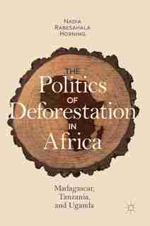 The Politics Of Deforestation In Africa: Madagascar, Tanzania, And Uganda by Nadia Rabesahala Horning