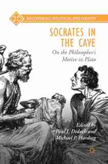 Socrates In The Cave: On The Philosopher's Motive In Plato by Paul J. Diduch